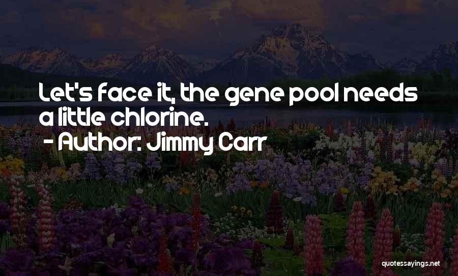 Jimmy Carr Quotes: Let's Face It, The Gene Pool Needs A Little Chlorine.