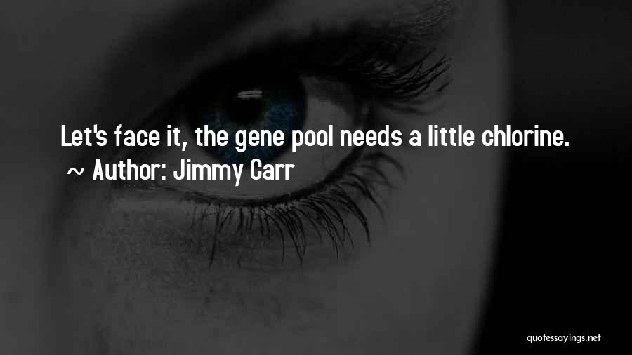 Jimmy Carr Quotes: Let's Face It, The Gene Pool Needs A Little Chlorine.