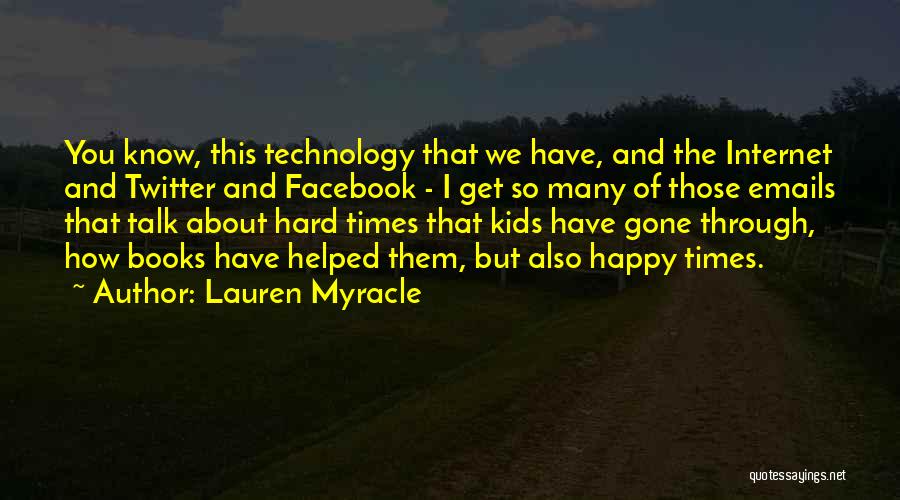 Lauren Myracle Quotes: You Know, This Technology That We Have, And The Internet And Twitter And Facebook - I Get So Many Of