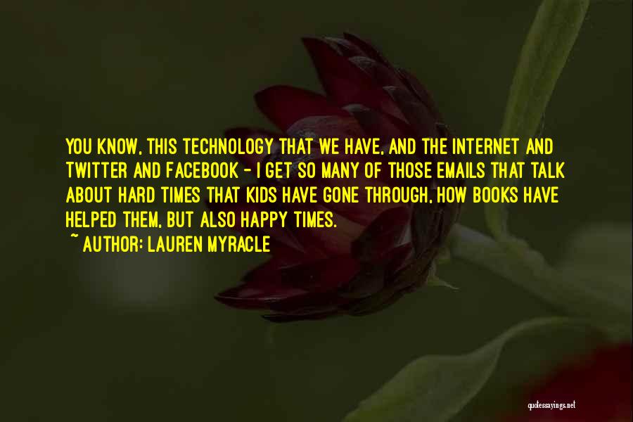 Lauren Myracle Quotes: You Know, This Technology That We Have, And The Internet And Twitter And Facebook - I Get So Many Of