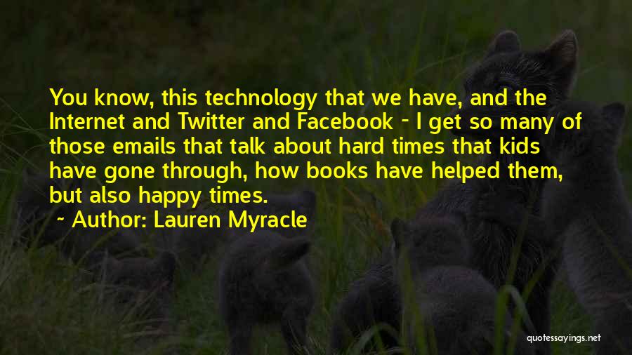 Lauren Myracle Quotes: You Know, This Technology That We Have, And The Internet And Twitter And Facebook - I Get So Many Of