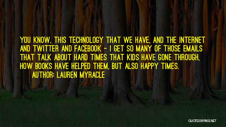 Lauren Myracle Quotes: You Know, This Technology That We Have, And The Internet And Twitter And Facebook - I Get So Many Of