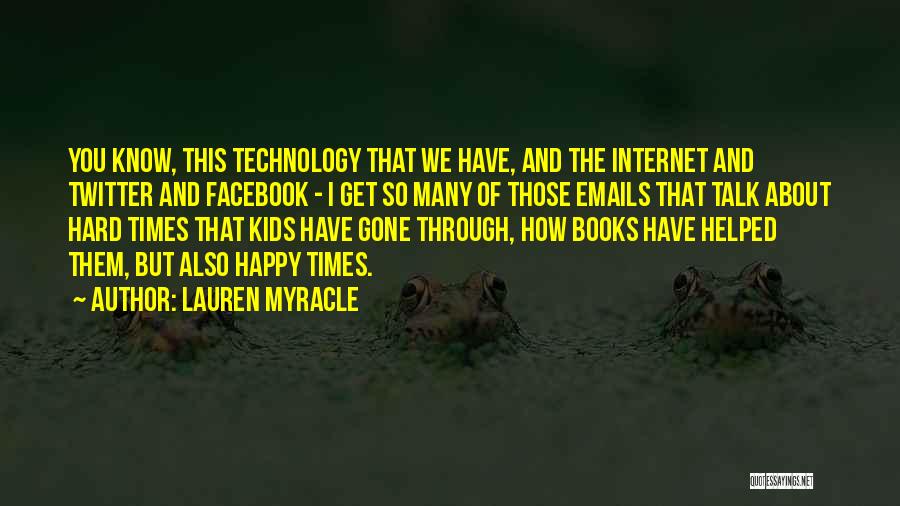 Lauren Myracle Quotes: You Know, This Technology That We Have, And The Internet And Twitter And Facebook - I Get So Many Of