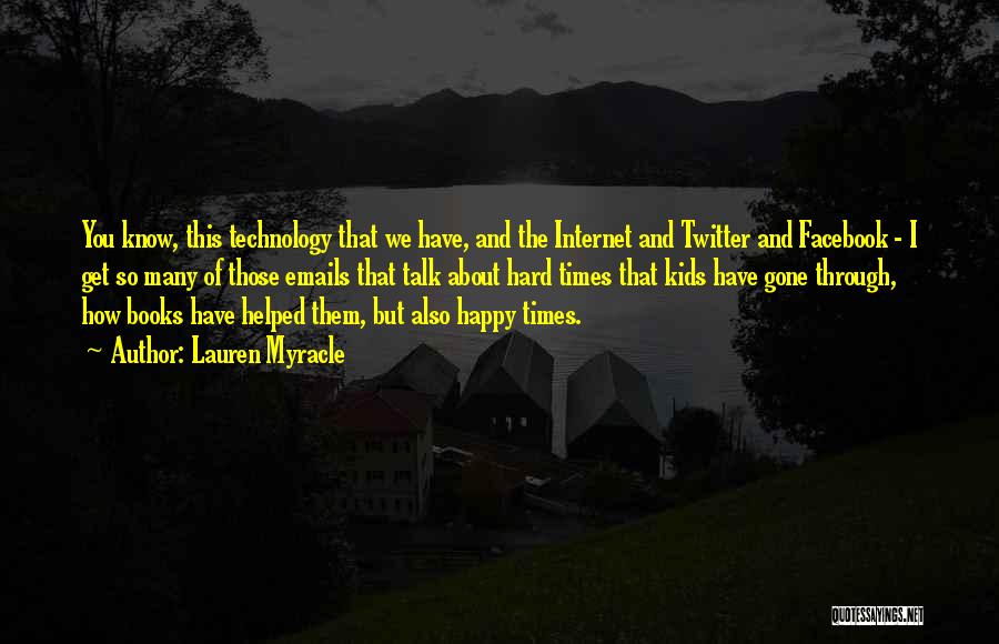 Lauren Myracle Quotes: You Know, This Technology That We Have, And The Internet And Twitter And Facebook - I Get So Many Of