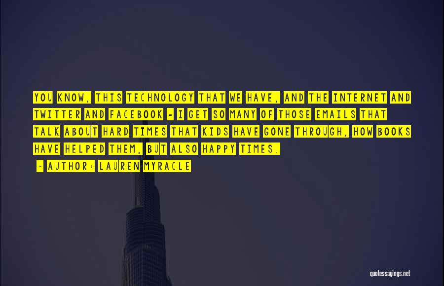 Lauren Myracle Quotes: You Know, This Technology That We Have, And The Internet And Twitter And Facebook - I Get So Many Of