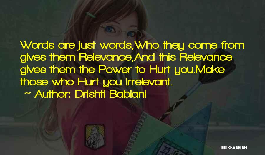 Drishti Bablani Quotes: Words Are Just Words,who They Come From Gives Them Relevance,and This Relevance Gives Them The Power To Hurt You.make Those