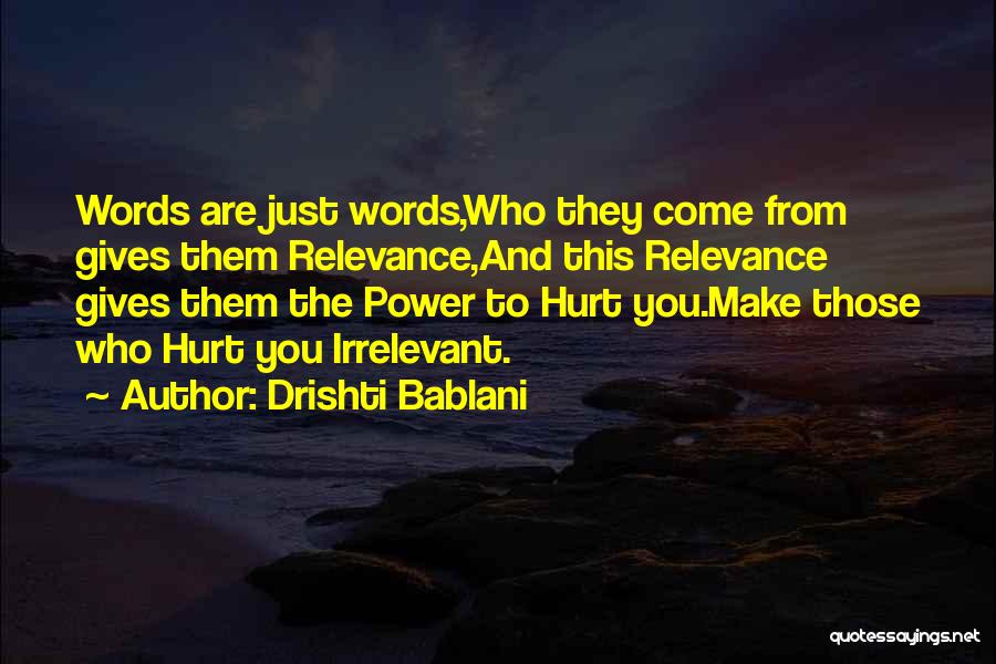 Drishti Bablani Quotes: Words Are Just Words,who They Come From Gives Them Relevance,and This Relevance Gives Them The Power To Hurt You.make Those