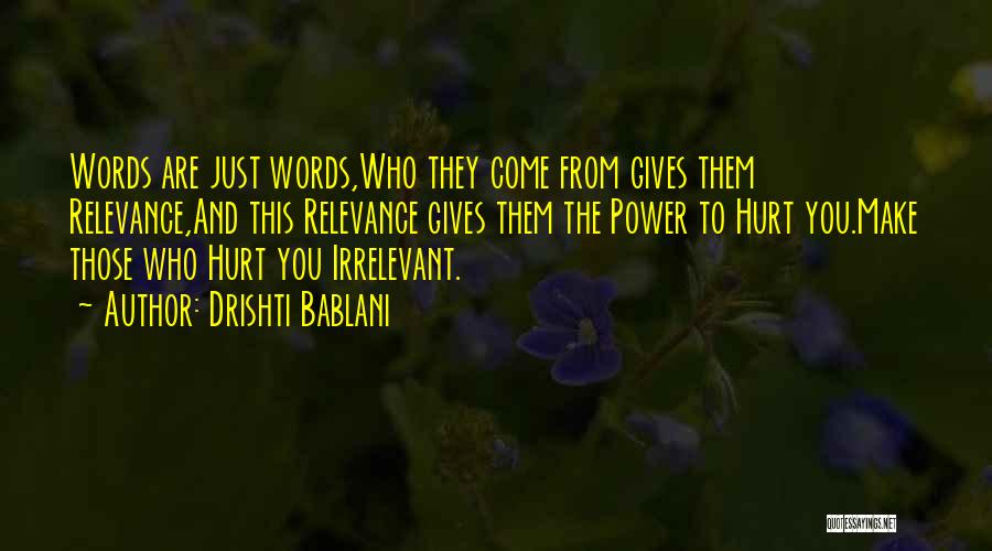 Drishti Bablani Quotes: Words Are Just Words,who They Come From Gives Them Relevance,and This Relevance Gives Them The Power To Hurt You.make Those