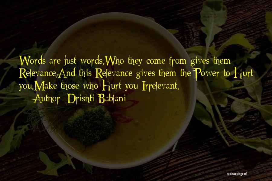 Drishti Bablani Quotes: Words Are Just Words,who They Come From Gives Them Relevance,and This Relevance Gives Them The Power To Hurt You.make Those