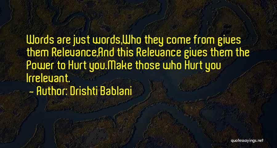Drishti Bablani Quotes: Words Are Just Words,who They Come From Gives Them Relevance,and This Relevance Gives Them The Power To Hurt You.make Those
