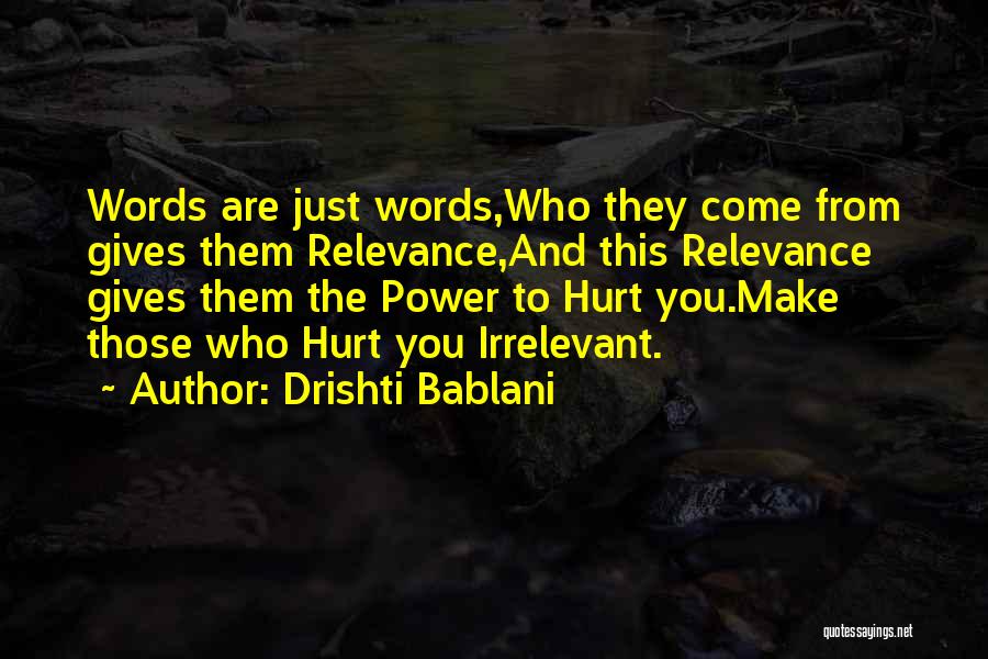 Drishti Bablani Quotes: Words Are Just Words,who They Come From Gives Them Relevance,and This Relevance Gives Them The Power To Hurt You.make Those