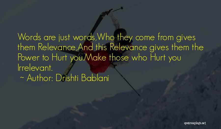 Drishti Bablani Quotes: Words Are Just Words,who They Come From Gives Them Relevance,and This Relevance Gives Them The Power To Hurt You.make Those