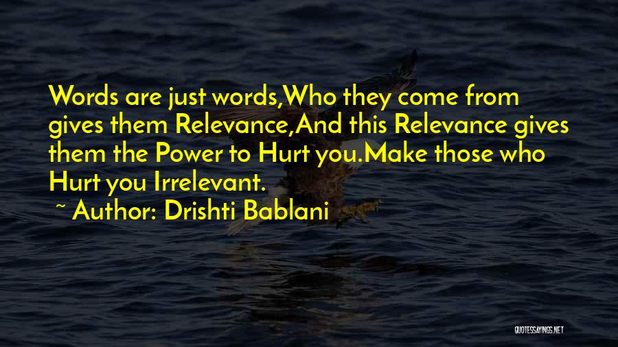 Drishti Bablani Quotes: Words Are Just Words,who They Come From Gives Them Relevance,and This Relevance Gives Them The Power To Hurt You.make Those