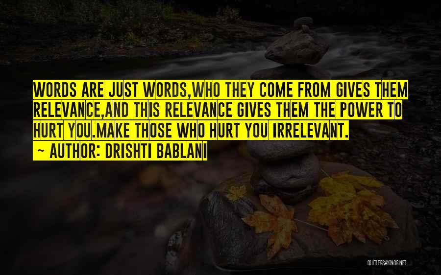 Drishti Bablani Quotes: Words Are Just Words,who They Come From Gives Them Relevance,and This Relevance Gives Them The Power To Hurt You.make Those