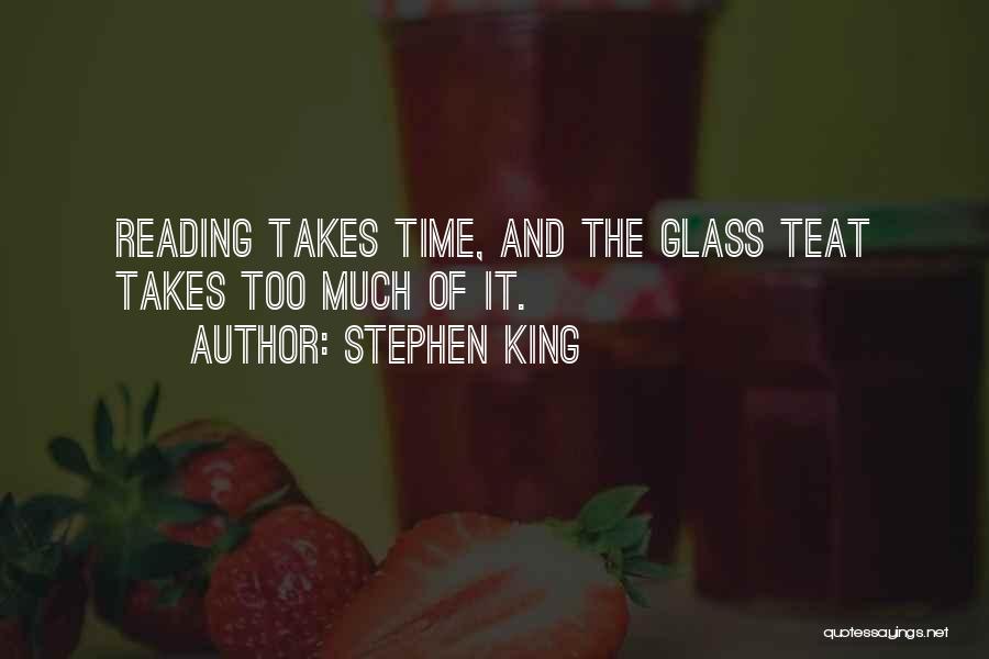 Stephen King Quotes: Reading Takes Time, And The Glass Teat Takes Too Much Of It.