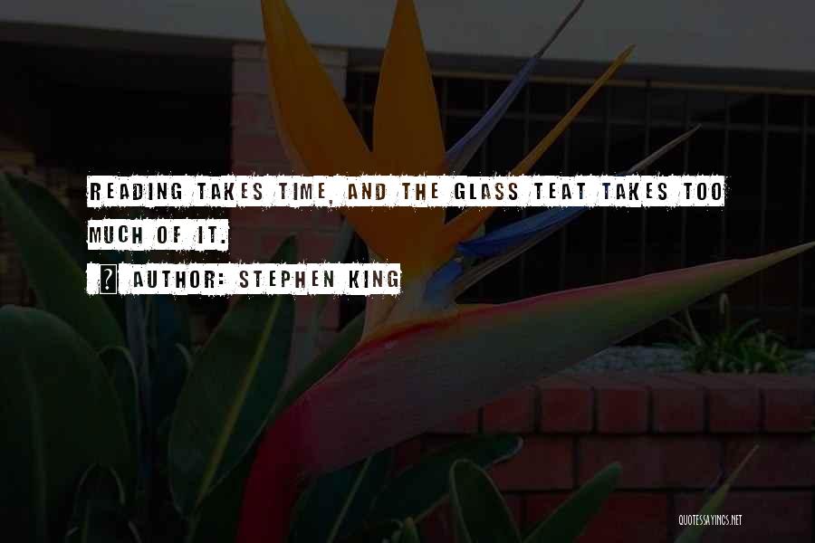 Stephen King Quotes: Reading Takes Time, And The Glass Teat Takes Too Much Of It.