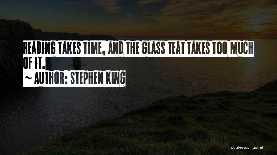 Stephen King Quotes: Reading Takes Time, And The Glass Teat Takes Too Much Of It.