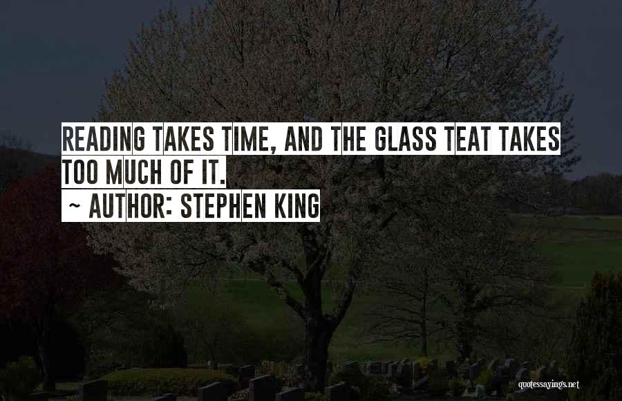 Stephen King Quotes: Reading Takes Time, And The Glass Teat Takes Too Much Of It.