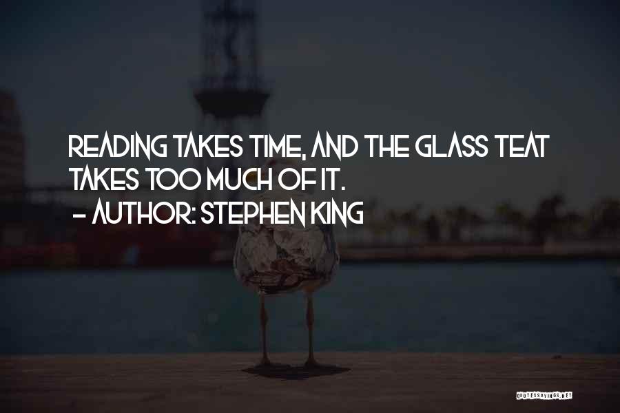 Stephen King Quotes: Reading Takes Time, And The Glass Teat Takes Too Much Of It.
