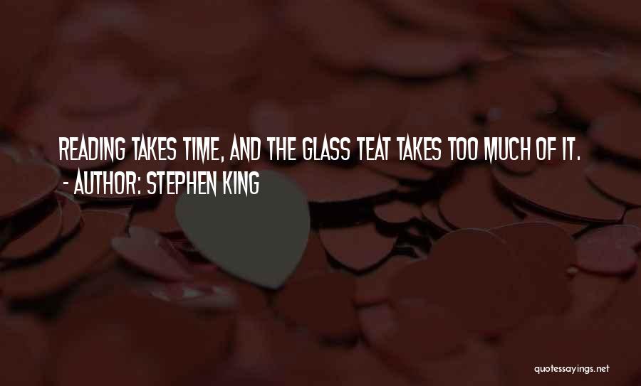 Stephen King Quotes: Reading Takes Time, And The Glass Teat Takes Too Much Of It.