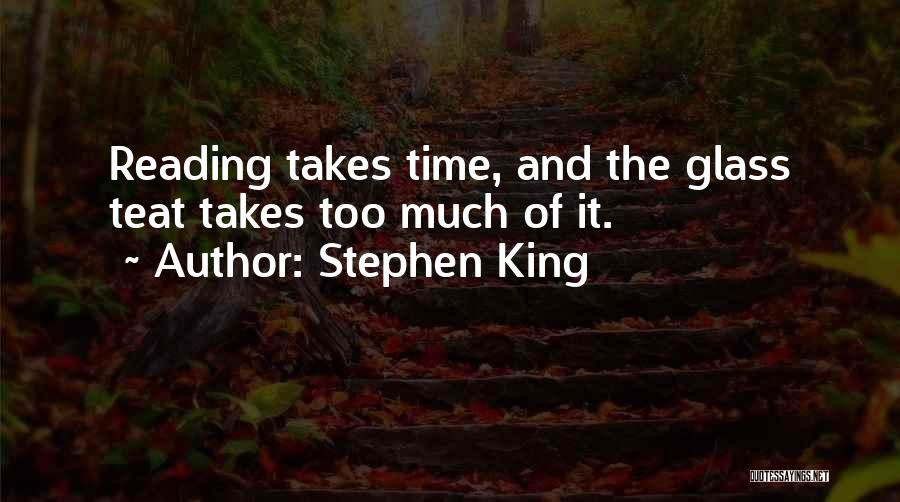 Stephen King Quotes: Reading Takes Time, And The Glass Teat Takes Too Much Of It.