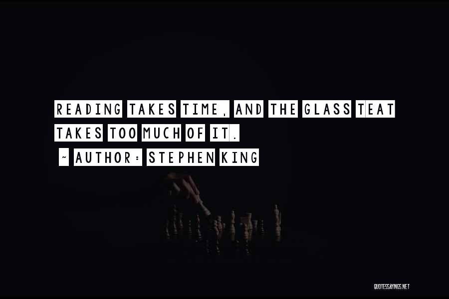Stephen King Quotes: Reading Takes Time, And The Glass Teat Takes Too Much Of It.