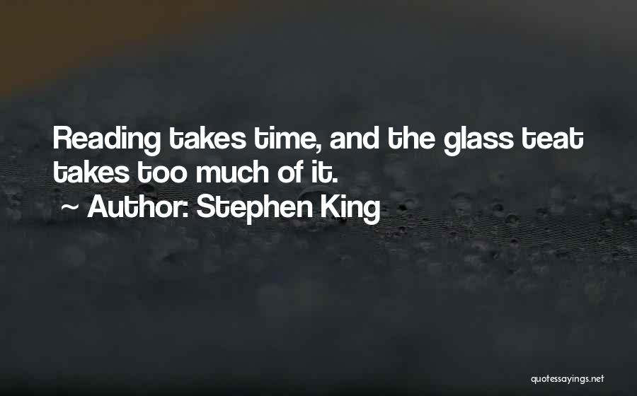Stephen King Quotes: Reading Takes Time, And The Glass Teat Takes Too Much Of It.