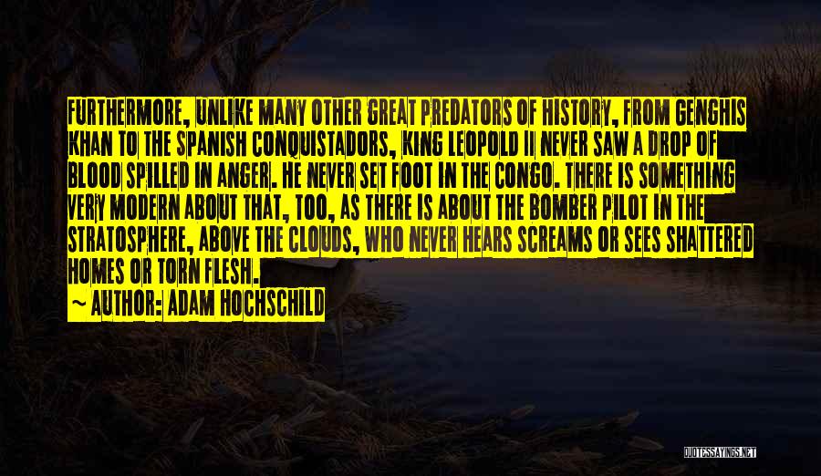 Adam Hochschild Quotes: Furthermore, Unlike Many Other Great Predators Of History, From Genghis Khan To The Spanish Conquistadors, King Leopold Ii Never Saw