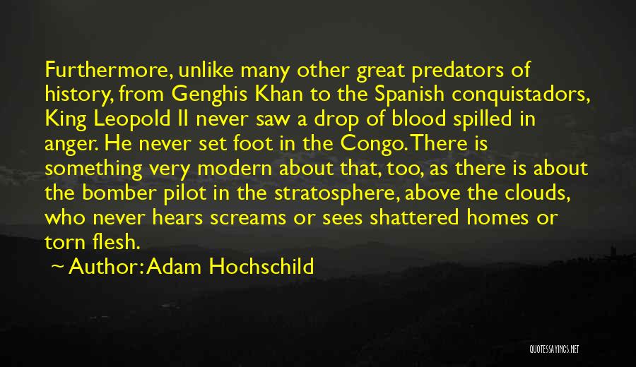 Adam Hochschild Quotes: Furthermore, Unlike Many Other Great Predators Of History, From Genghis Khan To The Spanish Conquistadors, King Leopold Ii Never Saw