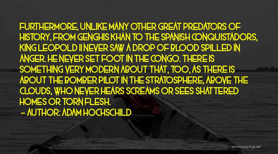 Adam Hochschild Quotes: Furthermore, Unlike Many Other Great Predators Of History, From Genghis Khan To The Spanish Conquistadors, King Leopold Ii Never Saw