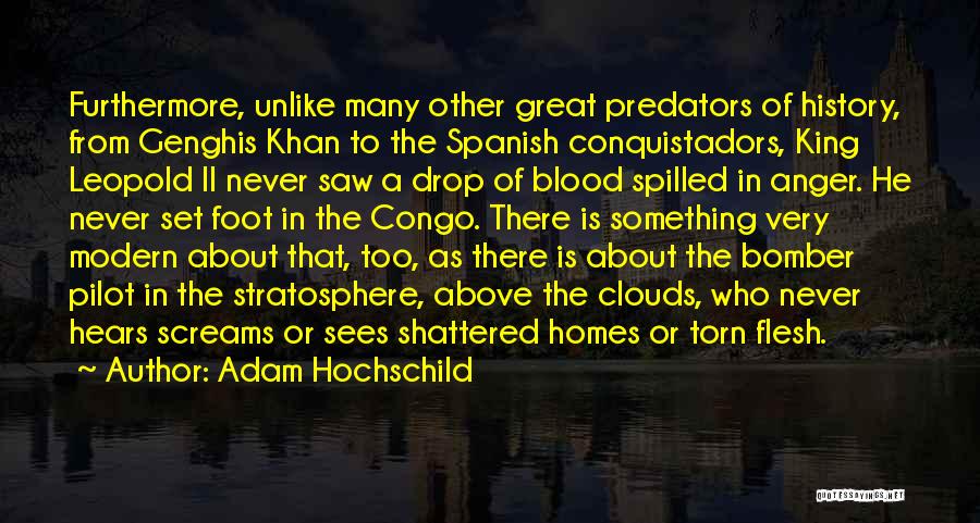 Adam Hochschild Quotes: Furthermore, Unlike Many Other Great Predators Of History, From Genghis Khan To The Spanish Conquistadors, King Leopold Ii Never Saw