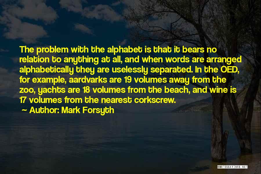Mark Forsyth Quotes: The Problem With The Alphabet Is That It Bears No Relation To Anything At All, And When Words Are Arranged