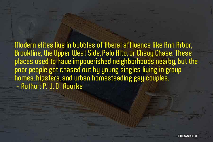 P. J. O'Rourke Quotes: Modern Elites Live In Bubbles Of Liberal Affluence Like Ann Arbor, Brookline, The Upper West Side, Palo Alto, Or Chevy