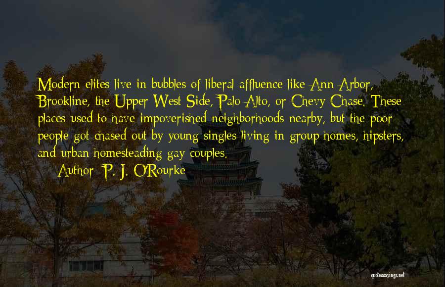 P. J. O'Rourke Quotes: Modern Elites Live In Bubbles Of Liberal Affluence Like Ann Arbor, Brookline, The Upper West Side, Palo Alto, Or Chevy