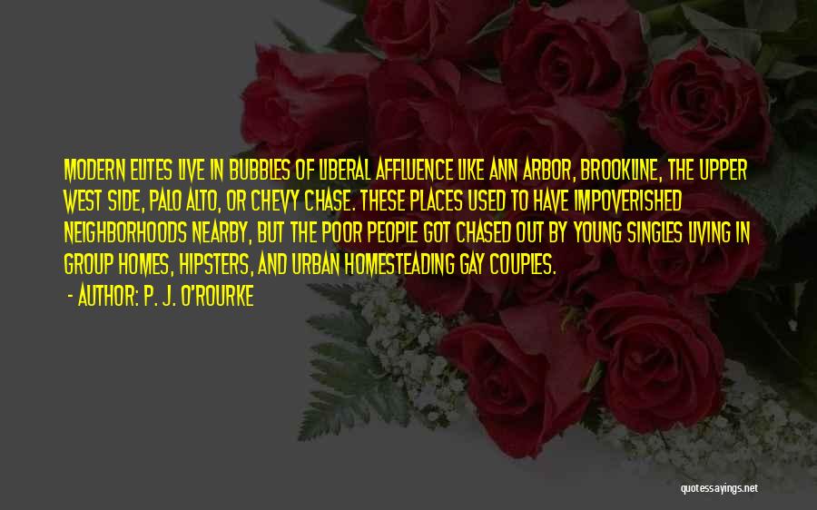 P. J. O'Rourke Quotes: Modern Elites Live In Bubbles Of Liberal Affluence Like Ann Arbor, Brookline, The Upper West Side, Palo Alto, Or Chevy