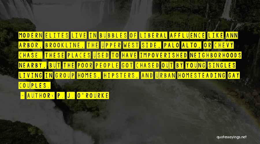 P. J. O'Rourke Quotes: Modern Elites Live In Bubbles Of Liberal Affluence Like Ann Arbor, Brookline, The Upper West Side, Palo Alto, Or Chevy