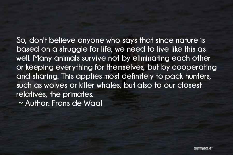 Frans De Waal Quotes: So, Don't Believe Anyone Who Says That Since Nature Is Based On A Struggle For Life, We Need To Live