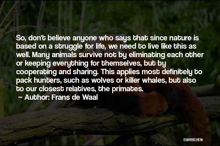 Frans De Waal Quotes: So, Don't Believe Anyone Who Says That Since Nature Is Based On A Struggle For Life, We Need To Live