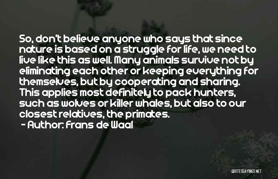 Frans De Waal Quotes: So, Don't Believe Anyone Who Says That Since Nature Is Based On A Struggle For Life, We Need To Live