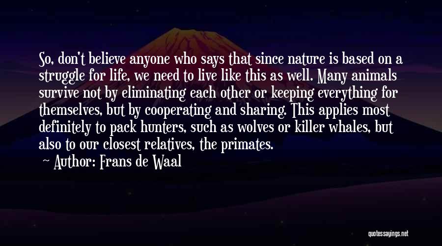 Frans De Waal Quotes: So, Don't Believe Anyone Who Says That Since Nature Is Based On A Struggle For Life, We Need To Live