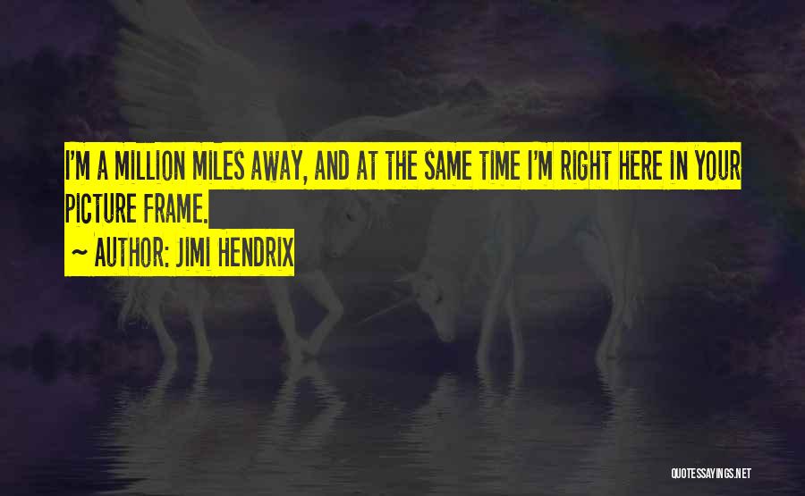 Jimi Hendrix Quotes: I'm A Million Miles Away, And At The Same Time I'm Right Here In Your Picture Frame.