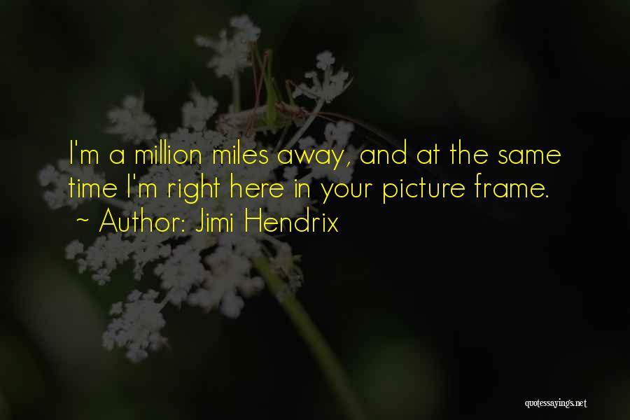 Jimi Hendrix Quotes: I'm A Million Miles Away, And At The Same Time I'm Right Here In Your Picture Frame.