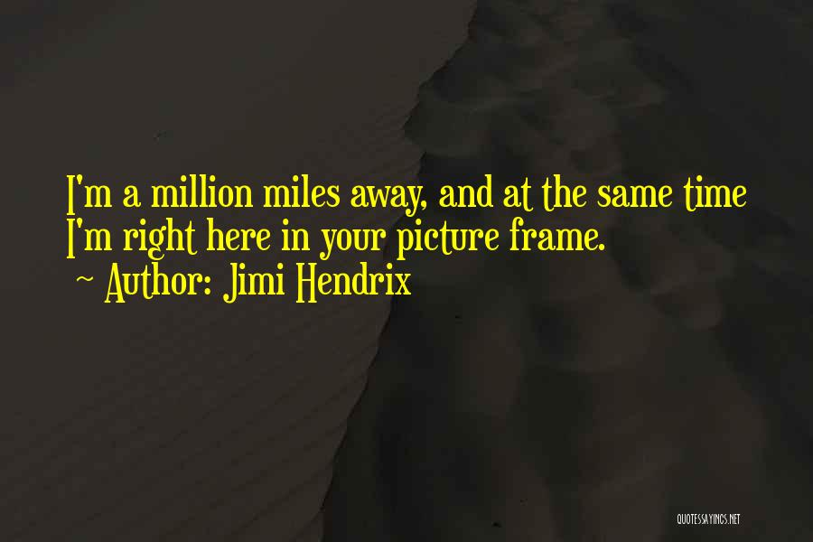 Jimi Hendrix Quotes: I'm A Million Miles Away, And At The Same Time I'm Right Here In Your Picture Frame.