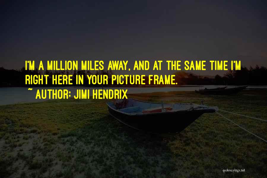 Jimi Hendrix Quotes: I'm A Million Miles Away, And At The Same Time I'm Right Here In Your Picture Frame.