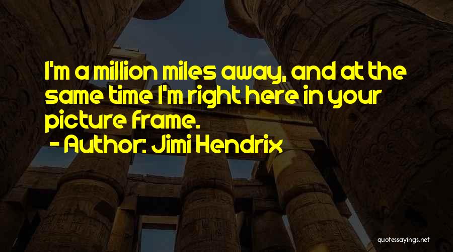 Jimi Hendrix Quotes: I'm A Million Miles Away, And At The Same Time I'm Right Here In Your Picture Frame.