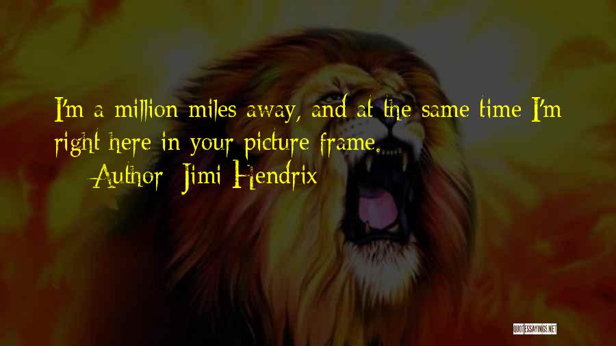 Jimi Hendrix Quotes: I'm A Million Miles Away, And At The Same Time I'm Right Here In Your Picture Frame.