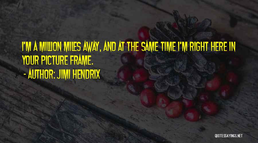 Jimi Hendrix Quotes: I'm A Million Miles Away, And At The Same Time I'm Right Here In Your Picture Frame.