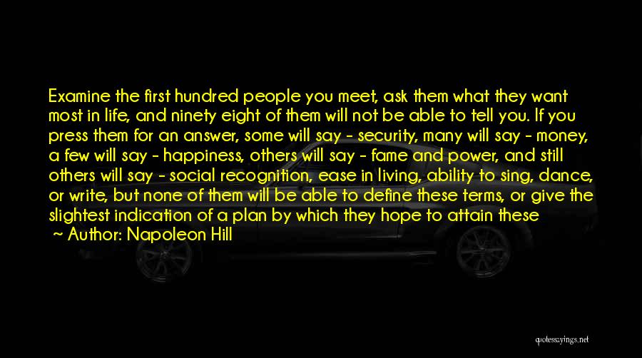Napoleon Hill Quotes: Examine The First Hundred People You Meet, Ask Them What They Want Most In Life, And Ninety Eight Of Them
