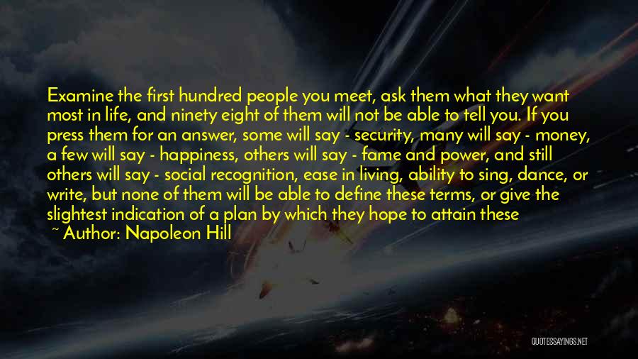 Napoleon Hill Quotes: Examine The First Hundred People You Meet, Ask Them What They Want Most In Life, And Ninety Eight Of Them