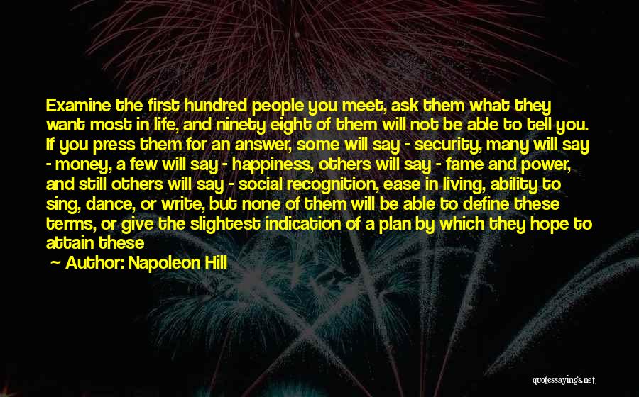 Napoleon Hill Quotes: Examine The First Hundred People You Meet, Ask Them What They Want Most In Life, And Ninety Eight Of Them